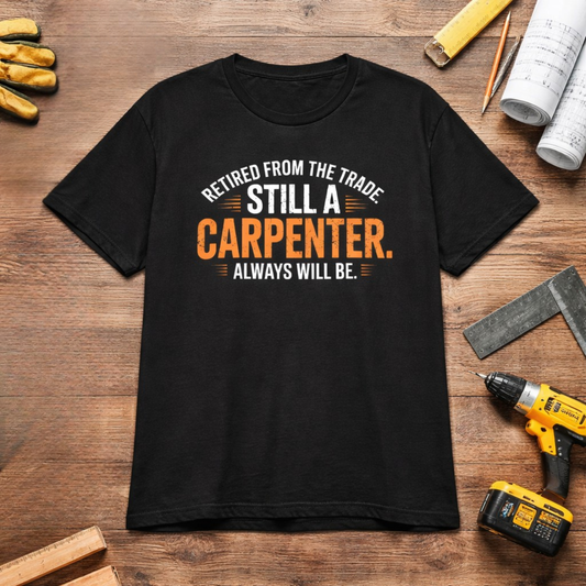 Retired Carpenter Shirt - "Still A Carpenter Always Will Be" - Retirement Gift for Carpenters